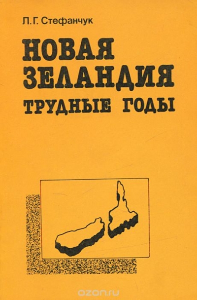 Л. Г. Стефанчук / Новая Зеландия. Трудные годы / В книге рассказывается о далёкой тихоокеанской стране, которая ...