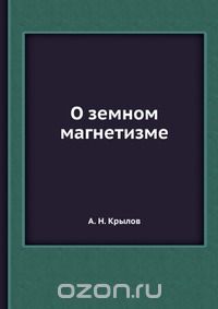 А.Н. Крылов / О земном магнетизме / Воспроизведено в оригинальной авторской орфографии издания 1922 ...