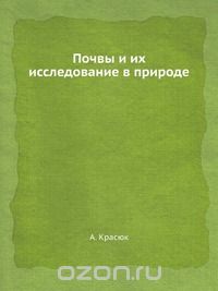 А. Красюк / Почвы и их исследование в природе / Воспроизведено в оригинальной авторской орфографии издания 1931 ...