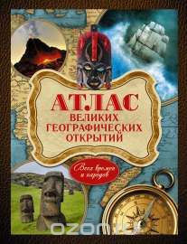 А. Г. Шемарин / Атлас великих географических открытий. Всех времён и народов / Книга рассказывает о самых дерзких, опасных и захватывающих ...