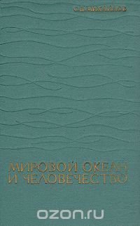 С. В. Михайлов / Мировой океан и человечество / В книге даётся подробная характеристика экономических и ...