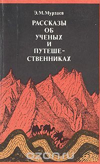 Э. М. Мурзаев / Рассказы об ученых и путешественниках / Автор, известный советский географ, сам много путешествовавший, ...