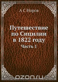 А. С. Норов / Путешествие по Сицилии в 1822 году / Воспроизведено в оригинальной авторской орфографии.