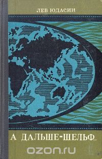 Лев Юдасин / А дальше — шельф... / О шельфе много говорят в связи с исследованиями Мирового океана и ...