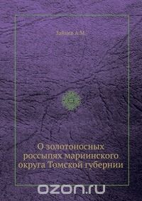 А. М. Зайцев / О золотоносных россыпях мариинского округа Томской губернии / Воспроизведено в оригинальной авторской орфографии издания 1894 ...