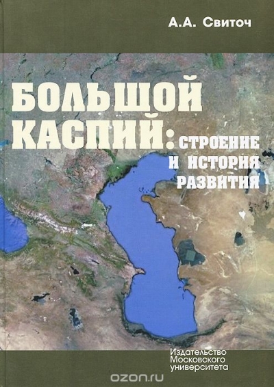 А. А. Свиточ / Большой Каспий. Строение и история развития / Монография написана по материалам длительных (1960–2012 годы) ...