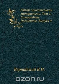 В.И. Вернадский / Опыт описательной минералогии. Том 1. Самородные Элементы. Выпуск 4 / Воспроизведено в оригинальной авторской орфографии издания 1912 ...