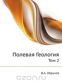 В. А. Обручев / Полевая Геология / Воспроизведено в оригинальной авторской орфографии издания 1932 ...