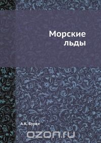 А. К. Бурке / Морские льды / Воспроизведено в оригинальной авторской орфографии издания 1940 ...