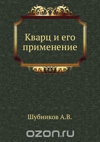 А. В. Шубников / Кварц и его применение / Воспроизведено в оригинальной авторской орфографии издания 1940 ...