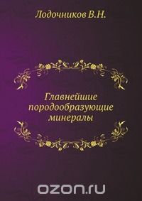В. Н. Лодочников / Главнейшие породообразующие минералы / Воспроизведено в оригинальной авторской орфографии издания 1933 ...