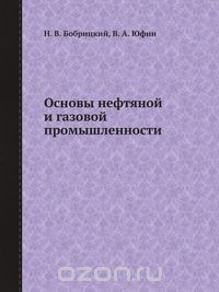 Н. В. Бобрицкий / Основы нефтяной и газовой промышленности / В книге изложены азы и чуть глубже по геологии, добыче и ...