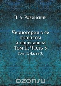 П.А. Ровинский / Черногория в её прошлом и настоящем / Воспроизведено в оригинальной авторской орфографии издания 1905 ...