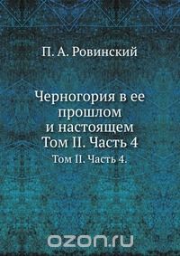 П. А. Ровинский / Черногория в ее прошлом и настоящем / Воспроизведено в оригинальной авторской орфографии издания 1909 ...