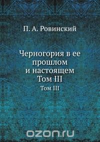 П.А. Ровинский / Черногория в её прошлом и настоящем / Воспроизведено в оригинальной авторской орфографии издания 1915 ...