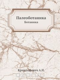 А.Н. Криштофович / Палеоботаника / Как и в первых изданиях, «Палеоботаника» предназначена служить, ...