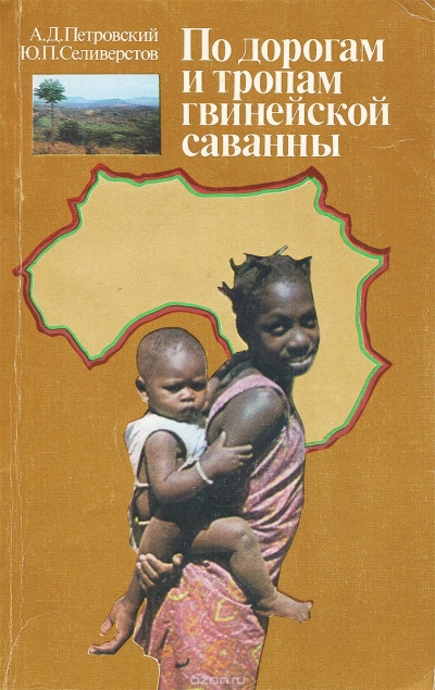 А. Д. Петровский, Ю. П. Селиверстов / По дорогам и тропам гвинейской саванны / Вашему вниманию предлагается издание «По дорогам и тропам ...