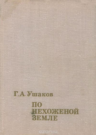 Г. А. Ушаков / По нехоженой земле / Книга посвящена выдающейся советской экспедиции 1930–1932 годов на ...