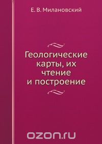 Е. В. Милановский / Геологические карты, их чтение и построение / Воспроизведено в оригинальной авторской орфографии издания 1933 ...