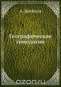 А. Воейков / Географические гомологии / Воспроизведено в оригинальной авторской орфографии издания 1914 ...