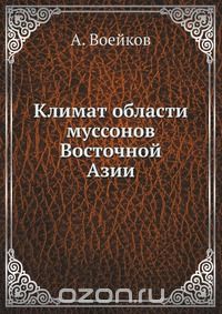 А. Воейков / Климат области муссонов Восточной Азии / Воспроизведено в оригинальной авторской орфографии издания 1879 ...