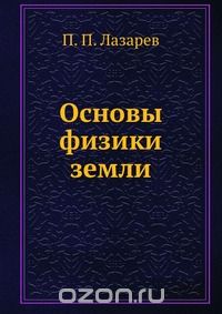 П. П. Лазарев / Основы физики земли / Воспроизведено в оригинальной авторской орфографии издания 1939 ...