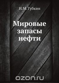 И. М. Губкин / Мировые запасы нефти / Воспроизведено в оригинальной авторской орфографии издания 1939 ...