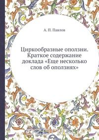 А.П. Павлов / Циркообразные оползни. Краткое содержание доклада «Еще несколько слов об оползнях» / Воспроизведено в оригинальной авторской орфографии издания 1913 ...