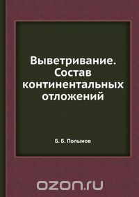 Б. Б. Полынов / Выветривание. Состав континентальных отложений / Воспроизведено в оригинальной авторской орфографии издания 1935 ...