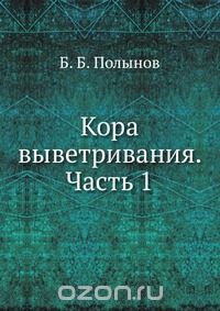 Б. Б. Полынов / Кора выветривания. Часть 1 / Воспроизведено в оригинальной авторской орфографии издания 1931 ...