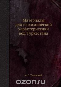 А. С. Уклонский / Материалы для геохимической характеристики вод Туркестана / Воспроизведено в оригинальной авторской орфографии издания 1935 ...