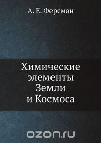 А. Е. Ферсман / Химические элементы Земли и Космоса / Воспроизведено в оригинальной авторской орфографии издания 1923 ...