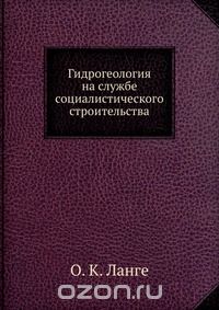 О. К. Ланге / Гидрогеология на службе социалистического строительства / Воспроизведено в оригинальной авторской орфографии издания 1937 ...