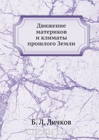 Б. Л. Личков / Движение материков и климаты прошлого Земли / Воспроизведено в оригинальной авторской орфографии издания 1931 ...