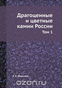 А. Е. Ферсман / Драгоценные и цветные камни России / Воспроизведено в оригинальной авторской орфографии издания 1920 ...