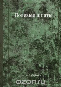 А. Е. Ферсман / Полевые шпаты / Воспроизведено в оригинальной авторской орфографии издания 1919 ...