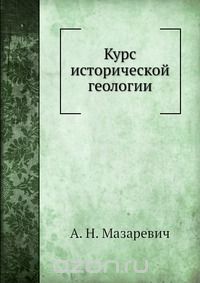 А. Н. Мазаревич / Курс исторической геологии / Воспроизведено в оригинальной авторской орфографии издания 1933 ...