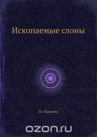 М. Павлова / Ископаемые слоны / Воспроизведено в оригинальной авторской орфографии издания 1924 ...