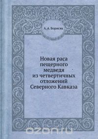 А.А. Борисяк / Новая раса пещерного медведя из четвертичных отложений Северного Кавказа / Воспроизведено в оригинальной авторской орфографии издания 1932 ...