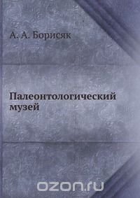 А. А. Борисяк / Палеонтологический музей / Воспроизведено в оригинальной авторской орфографии издания 1937 ...