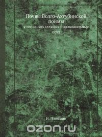 И. Плюснин / Почвы Волго-Ахтубинской поймы / Воспроизведено в оригинальной авторской орфографии издания 1938 ...