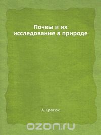А. Красюк / Почвы и их исследование в природе / Воспроизведено в оригинальной авторской орфографии издания 1931 ...