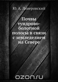 Ю. А. Ливеровский / Почвы тундрово-болотной полосы в связи с земледелием на Севере / Воспроизведено в оригинальной авторской орфографии издания 1937 ...