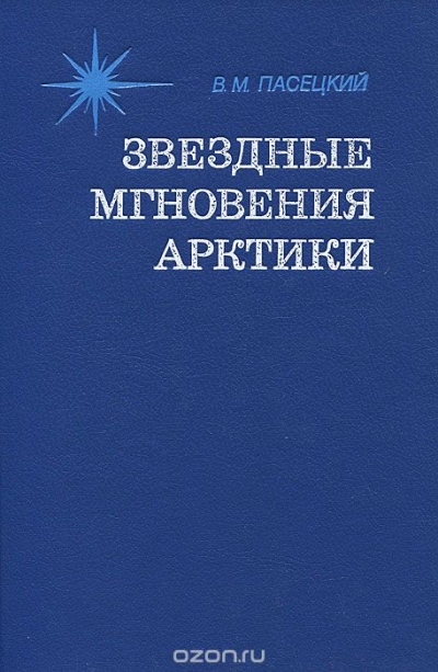 В. М. Пасецкий / Звёздные мгновения Арктики / В книге раскрывается картина русских полярных исследований: от ...