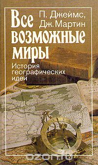 П. Джеймс, Дж. Мартин / Все возможные миры. История географических идей / Книга «Все возможные миры» П. Джеймса и Дж. Мартина рассказывает ...