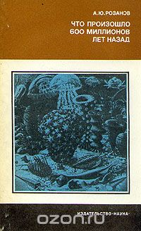 А. Ю. Розанов / Что произошло 600 миллионов лет назад / В истории развития органического мира Земли было несколько ...
