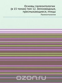 Ю. А. Орлов / Основы палеонтологии (в 15 томах) том 12. Земноводные, пресмыкающиеся, птицы / Фундаментальная работа по палеонтологии. В 15 томах данного ...