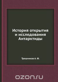 А. Ф. Трешников / История открытия и исследования Антарктиды / В начале прошлого века русские мореплаватели Ф. Ф. Беллинсгаузен ...