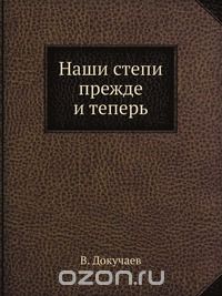 В. Докучаев / Наши степи прежде и теперь / Этот замечательный труд великого русского естествоиспытателя В. ...