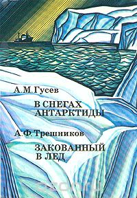 А. М. Гусев, А. Ф. Трешников / В снегах Антарктиды. Закованный в лёд / В 1955 году советские люди впервые высадились на берега Антарктиды. ...